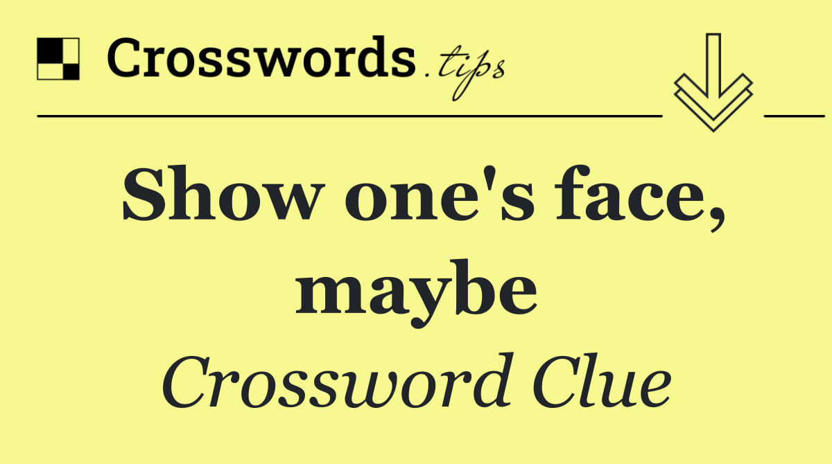 Show one's face, maybe