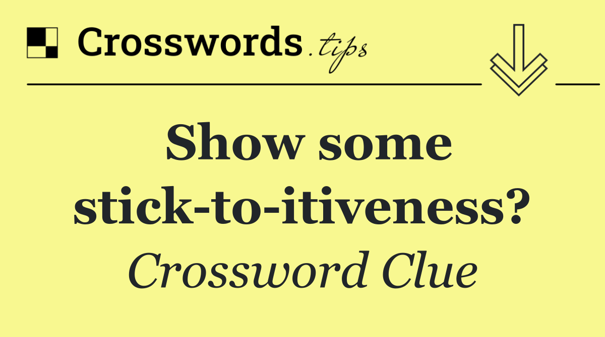 Show some stick to itiveness?