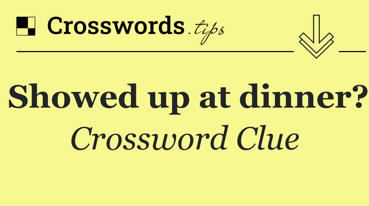 Showed up at dinner?