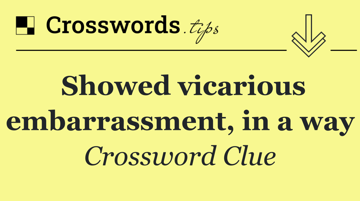 Showed vicarious embarrassment, in a way