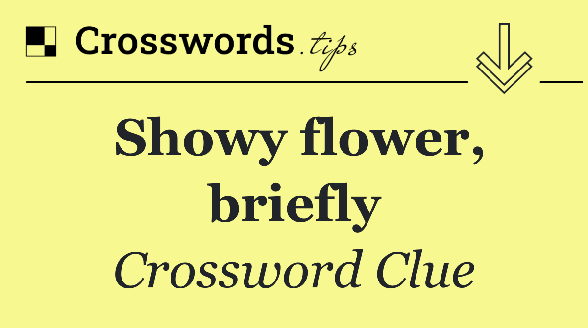 Showy flower, briefly