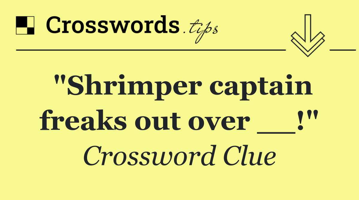 "Shrimper captain freaks out over __!"