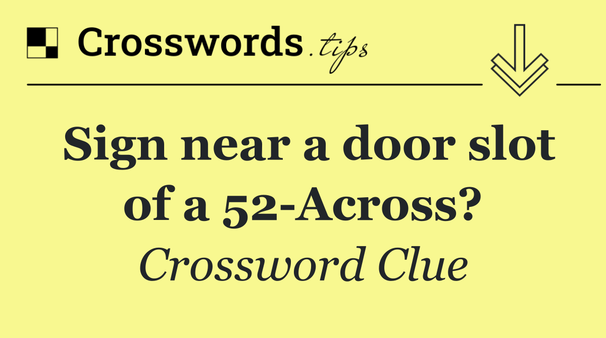 Sign near a door slot of a 52 Across?