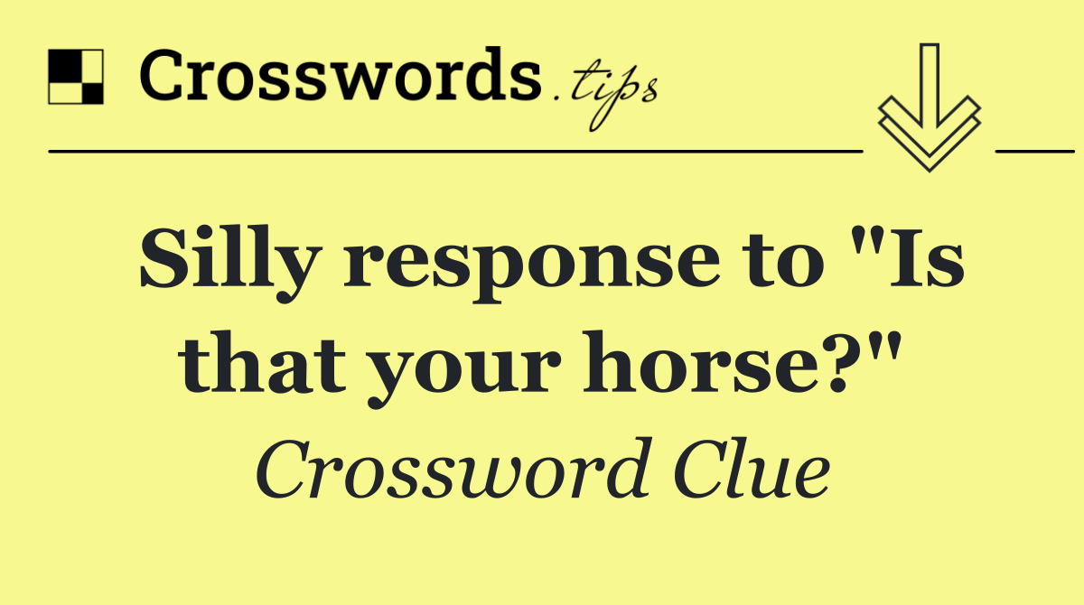 Silly response to "Is that your horse?"