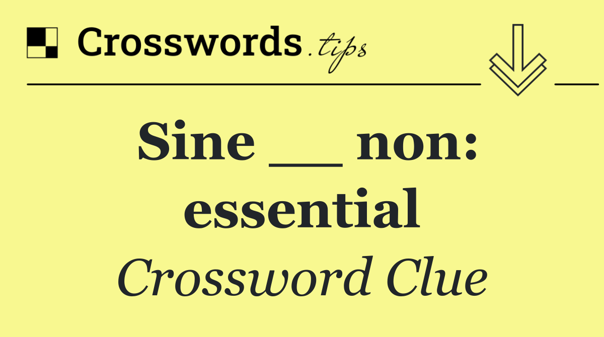 Sine __ non: essential