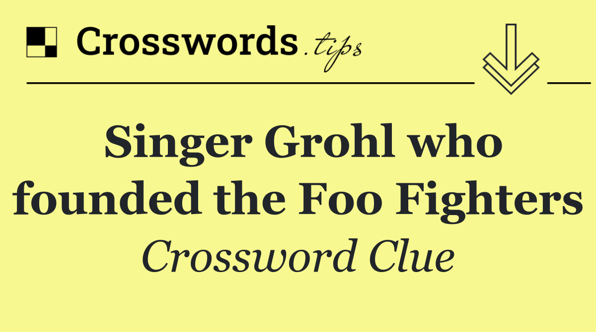 Singer Grohl who founded the Foo Fighters