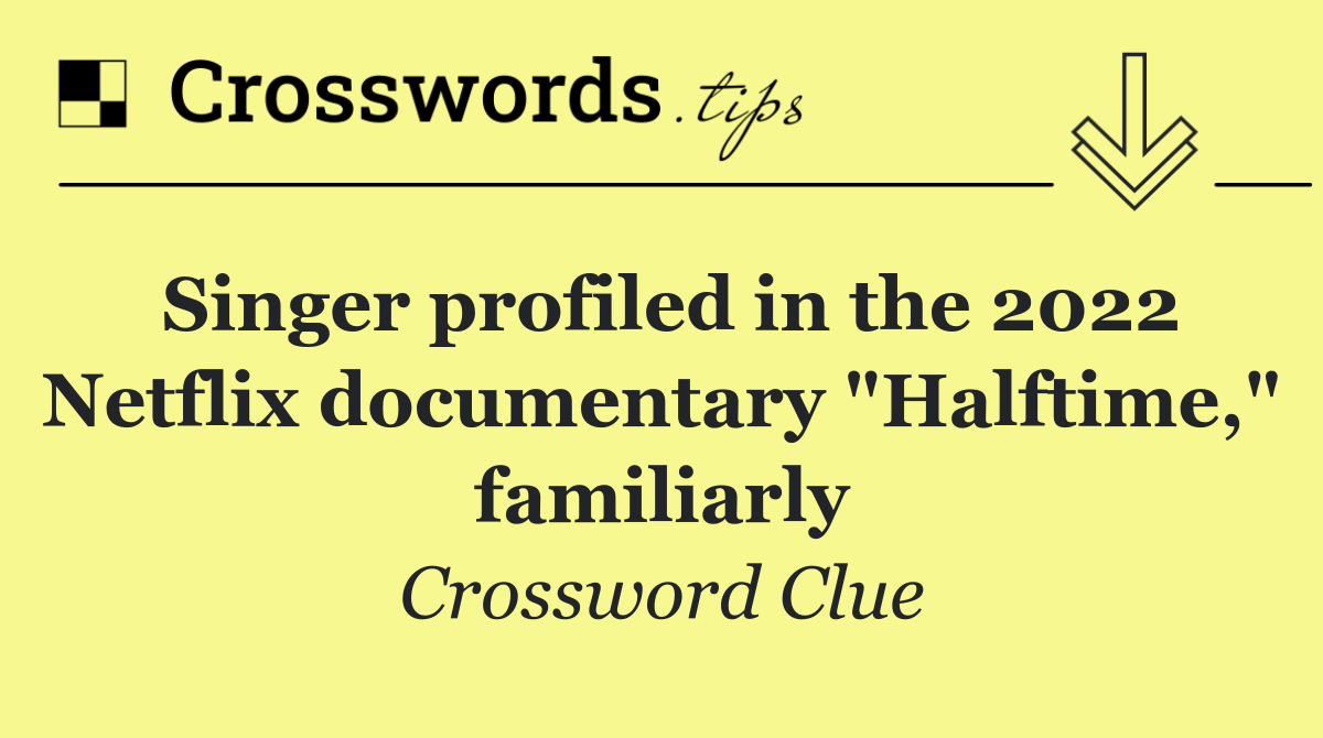 Singer profiled in the 2022 Netflix documentary "Halftime," familiarly