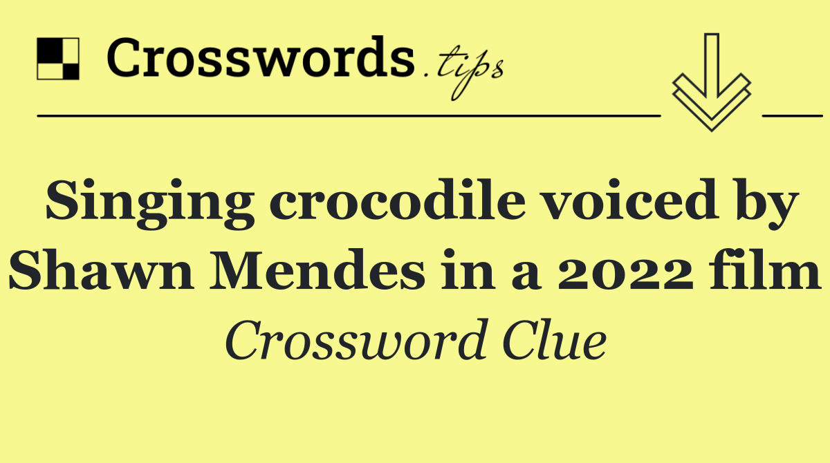 Singing crocodile voiced by Shawn Mendes in a 2022 film