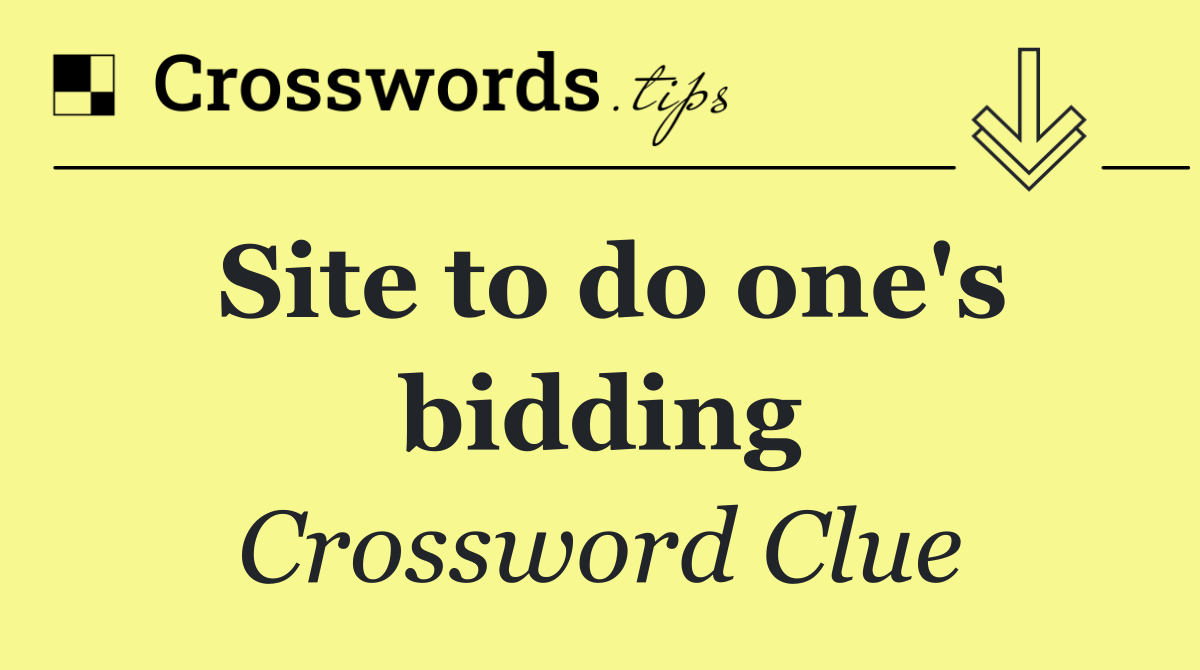 Site to do one's bidding