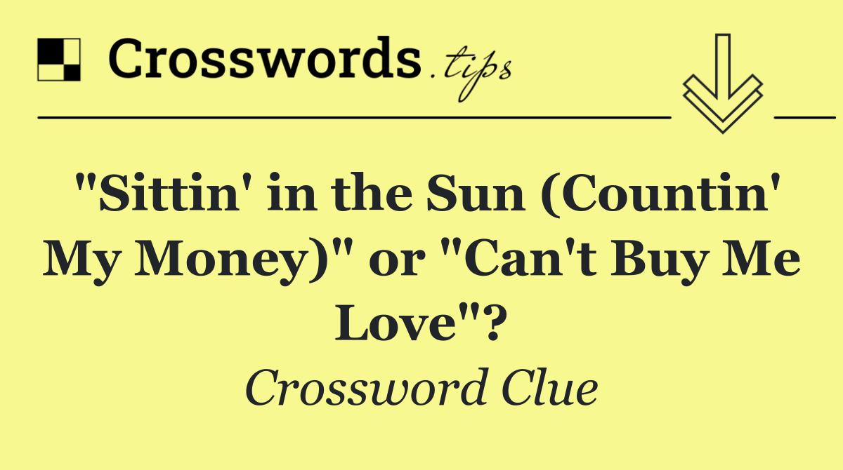 "Sittin' in the Sun (Countin' My Money)" or "Can't Buy Me Love"?