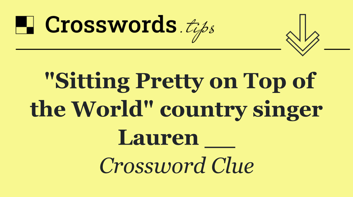 "Sitting Pretty on Top of the World" country singer Lauren __