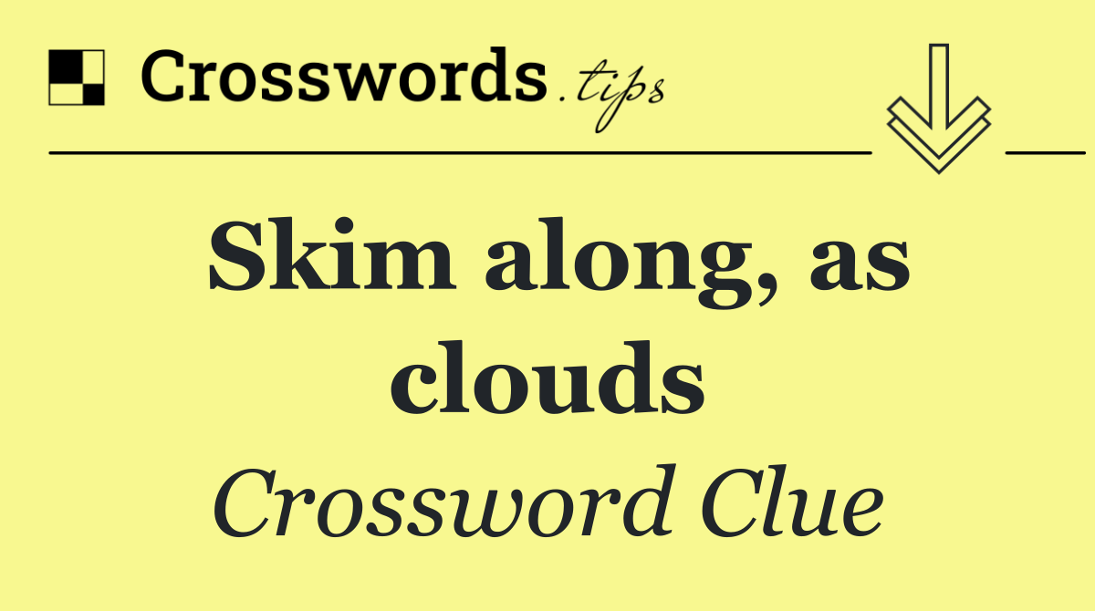 Skim along, as clouds