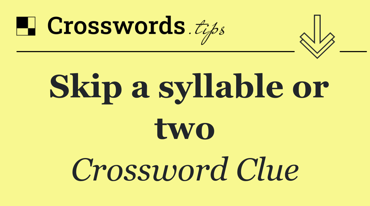 Skip a syllable or two