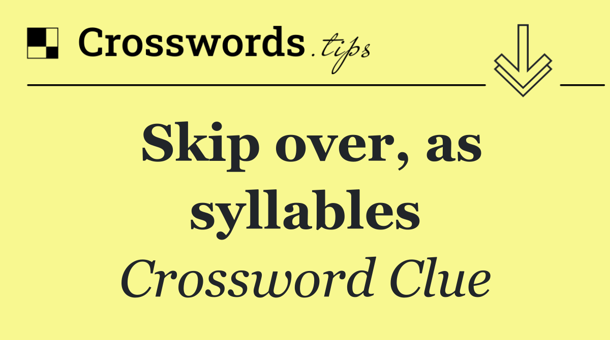 Skip over, as syllables