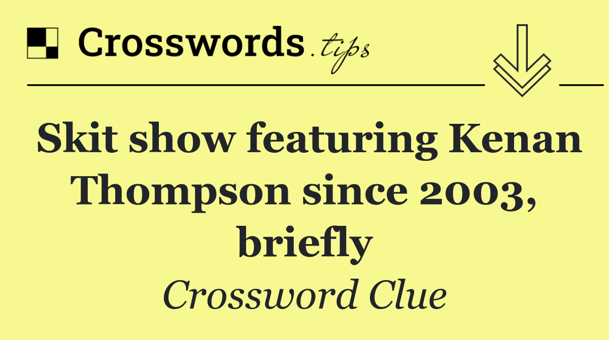 Skit show featuring Kenan Thompson since 2003, briefly