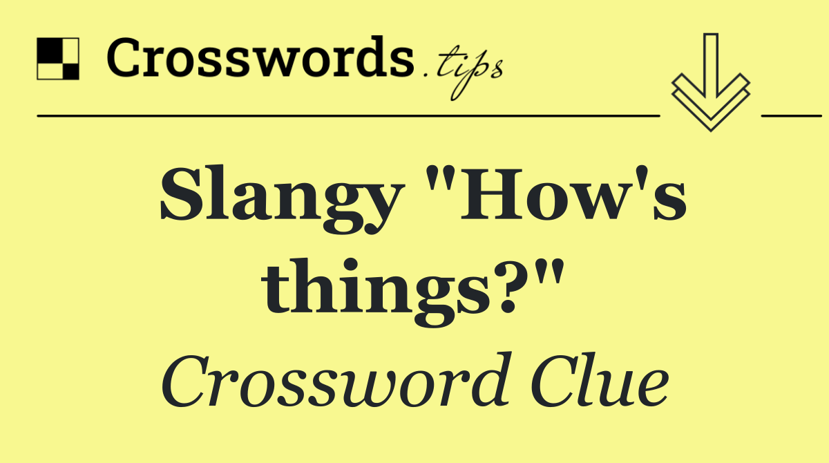 Slangy "How's things?"