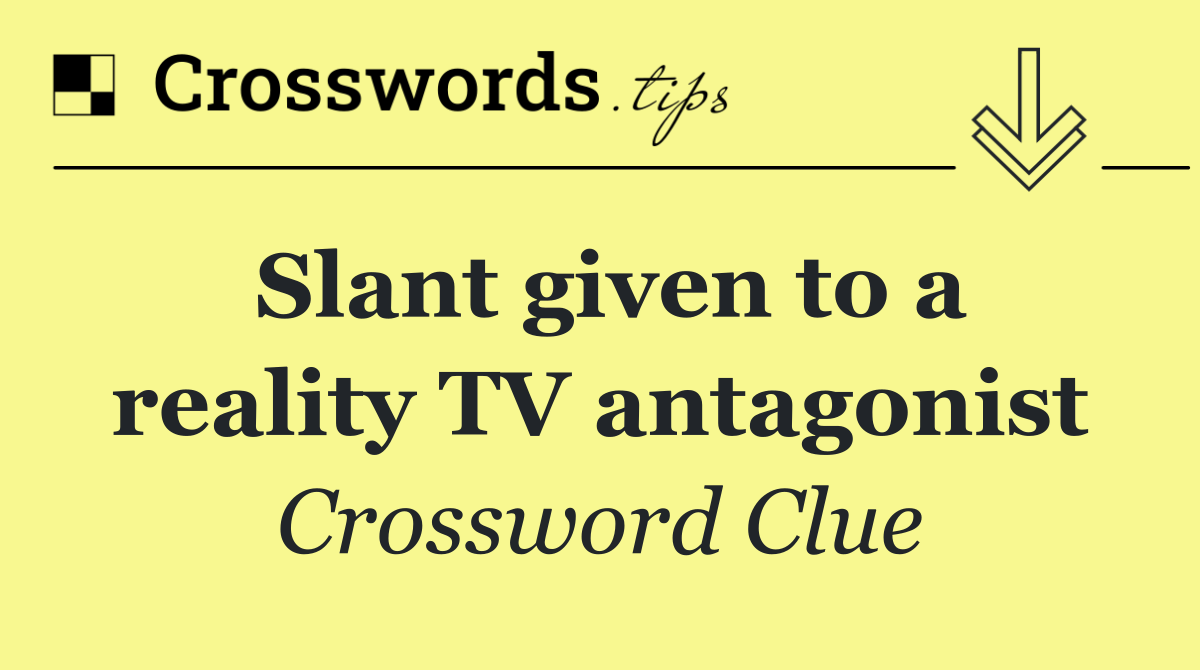 Slant given to a reality TV antagonist