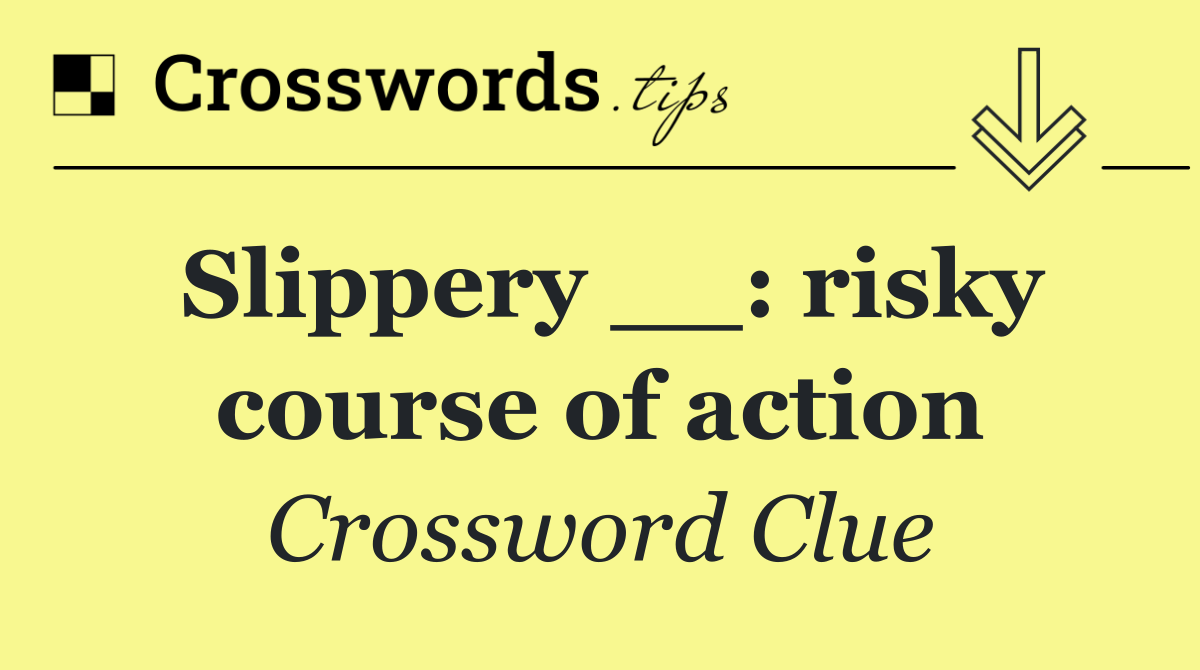 Slippery __: risky course of action