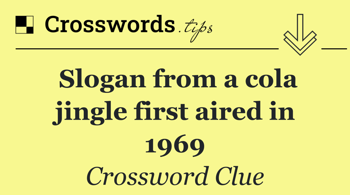 Slogan from a cola jingle first aired in 1969