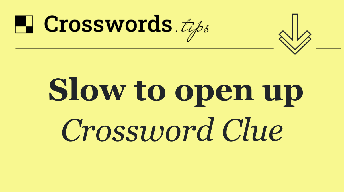Slow to open up