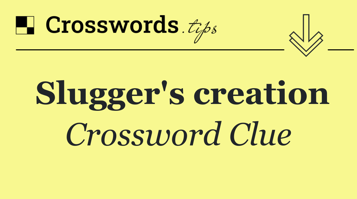 Slugger's creation