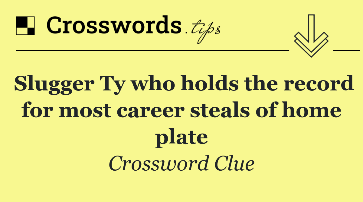 Slugger Ty who holds the record for most career steals of home plate