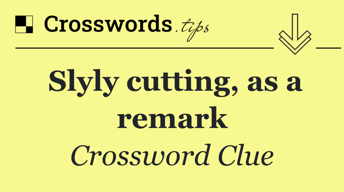 Slyly cutting, as a remark