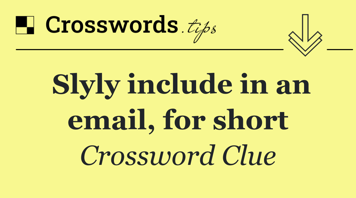 Slyly include in an email, for short