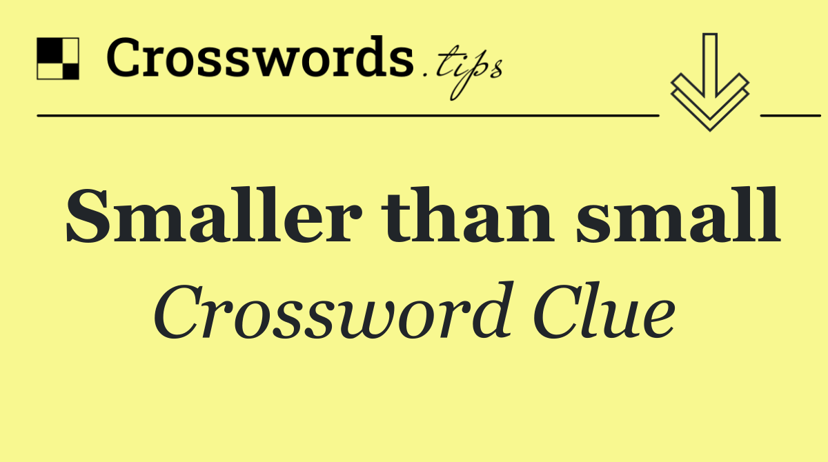 Smaller than small