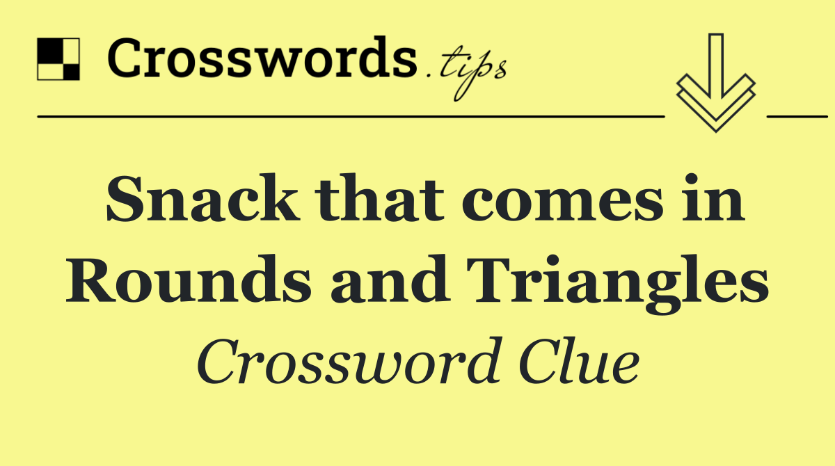 Snack that comes in Rounds and Triangles