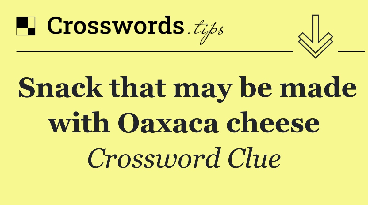 Snack that may be made with Oaxaca cheese