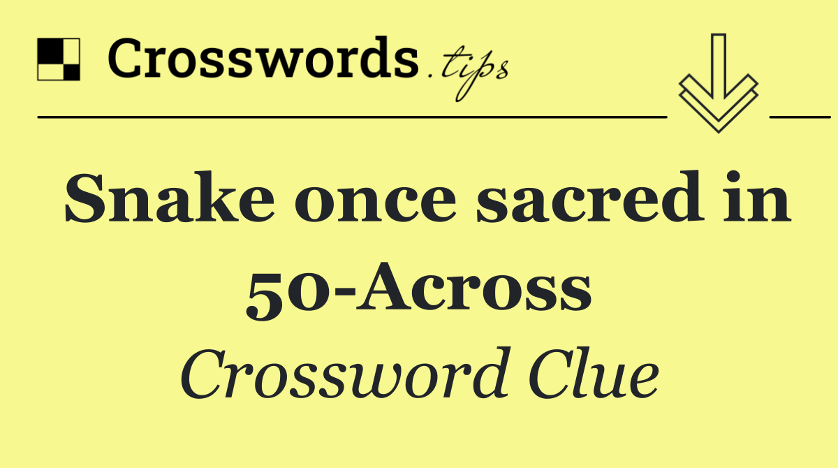 Snake once sacred in 50 Across