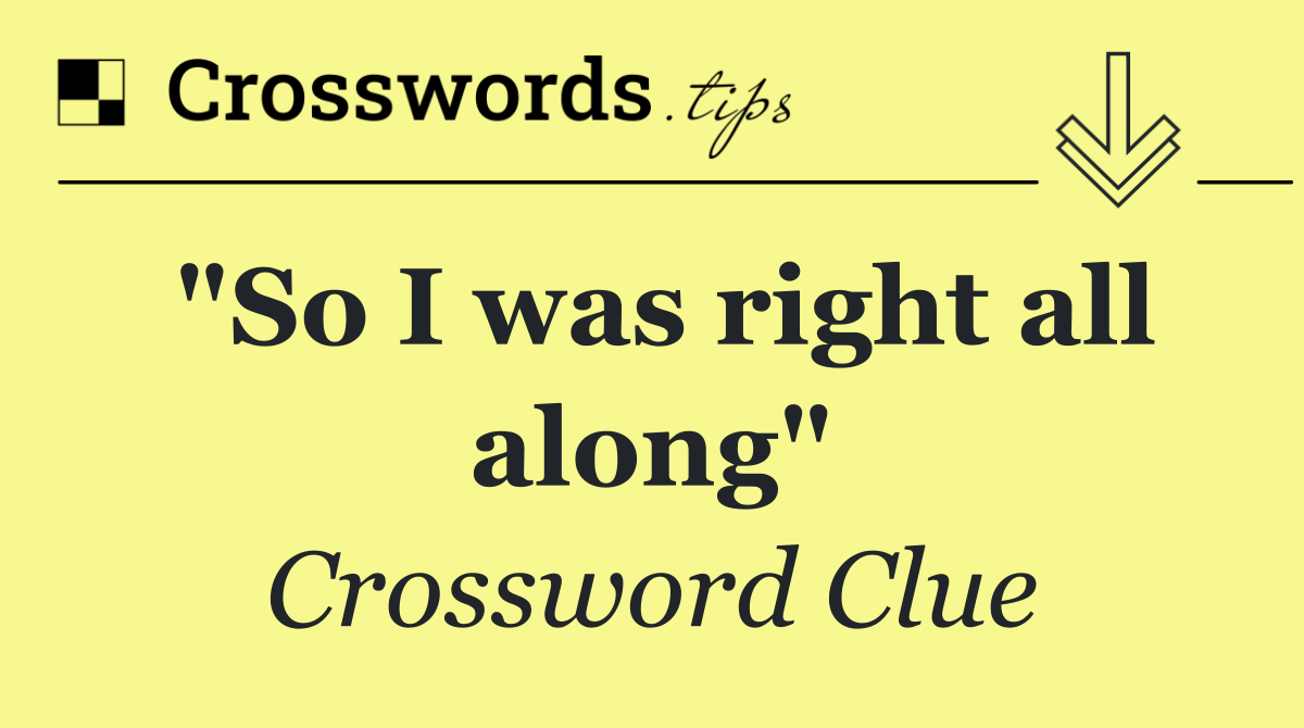 "So I was right all along"