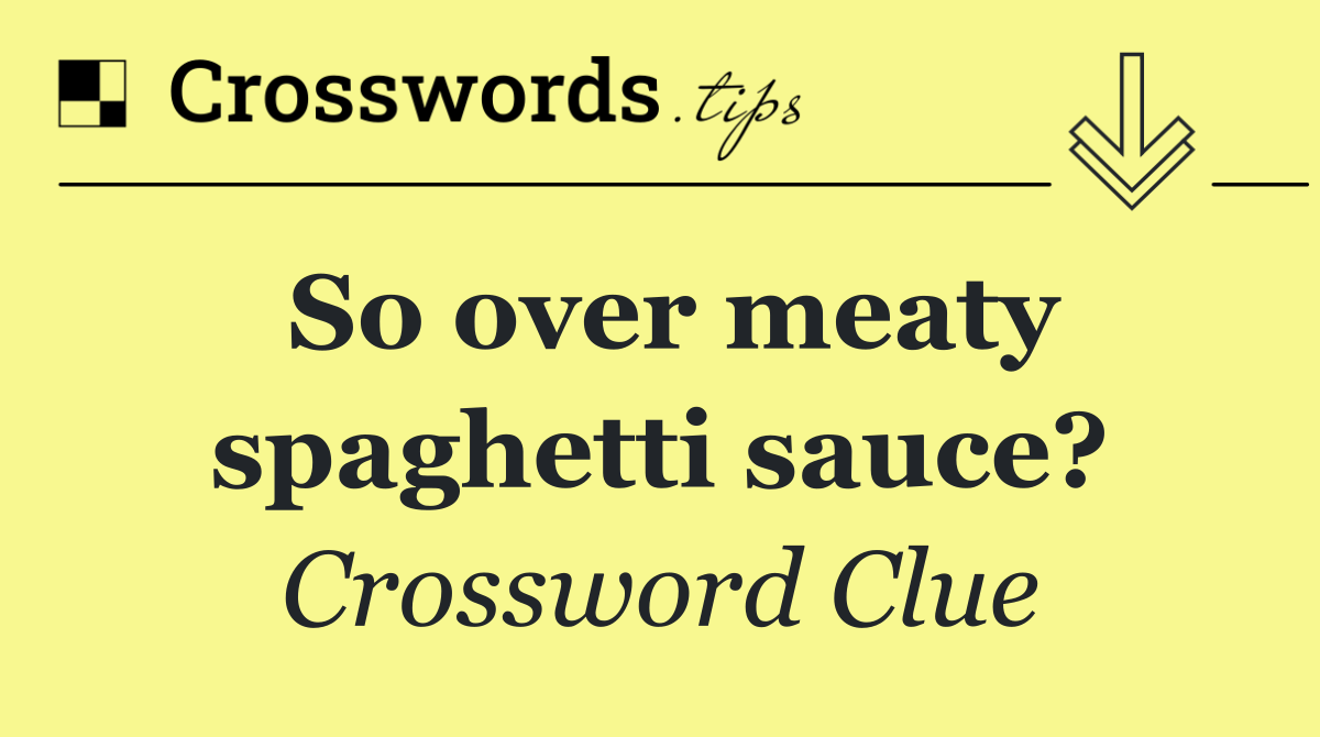 So over meaty spaghetti sauce?