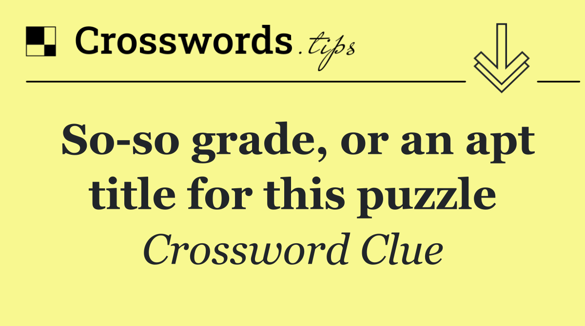 So so grade, or an apt title for this puzzle
