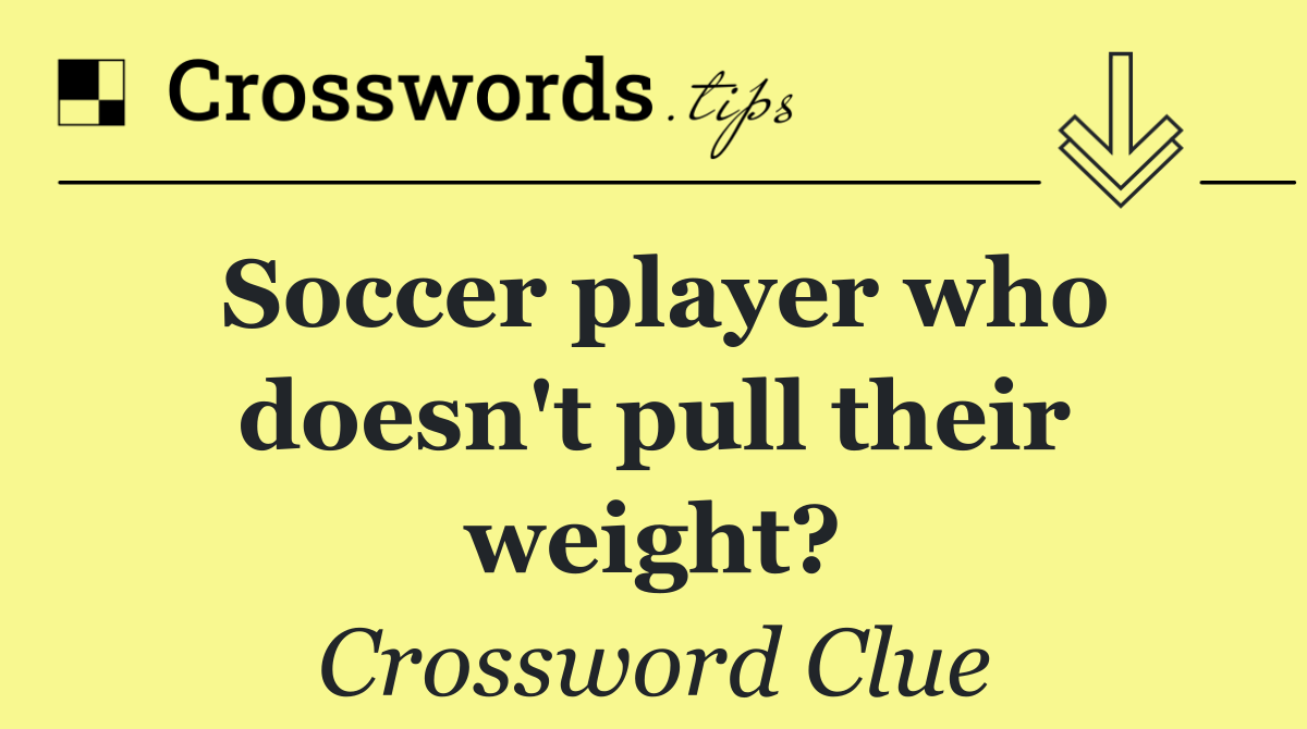 Soccer player who doesn't pull their weight?