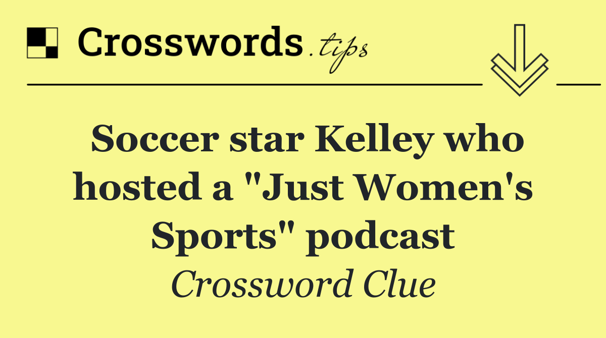 Soccer star Kelley who hosted a "Just Women's Sports" podcast