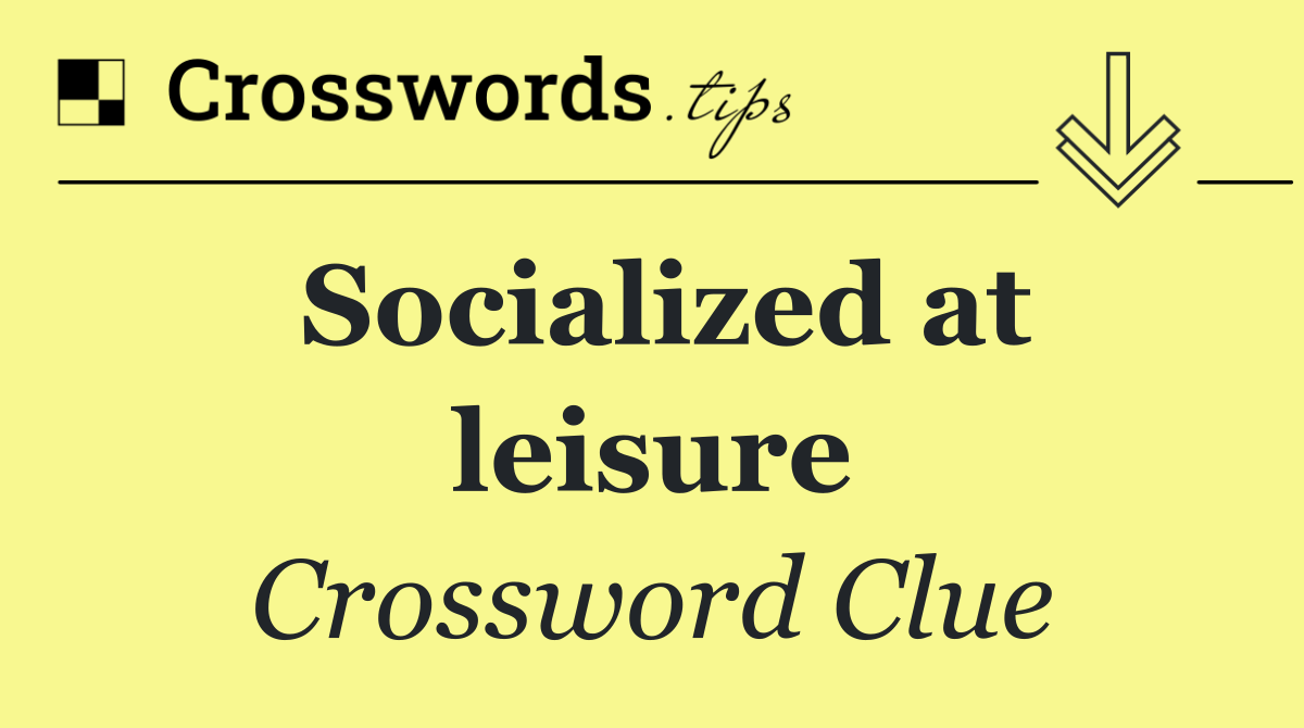 Socialized at leisure