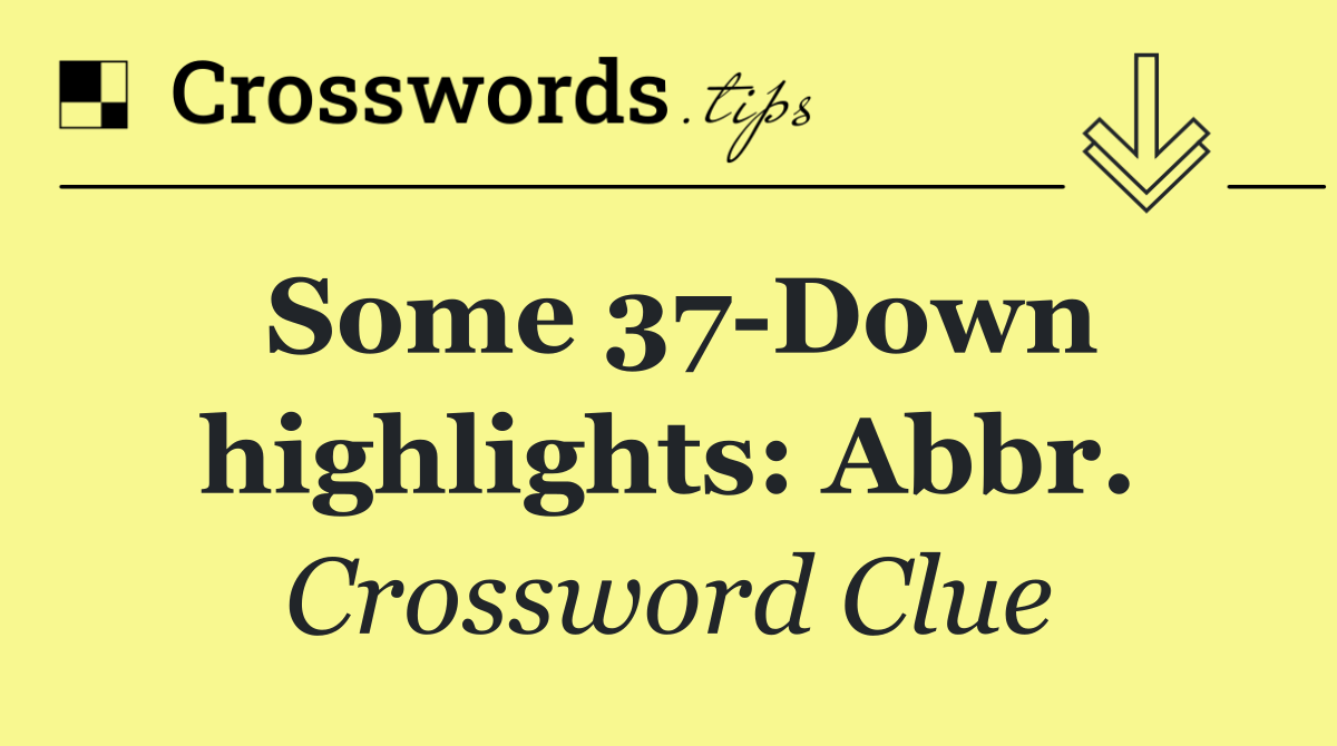 Some 37 Down highlights: Abbr.