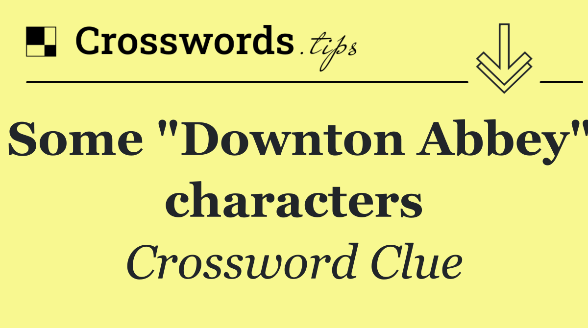 Some "Downton Abbey" characters