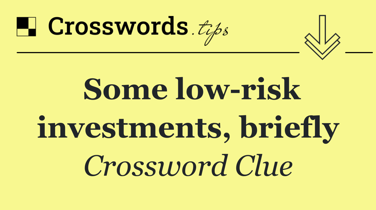 Some low risk investments, briefly