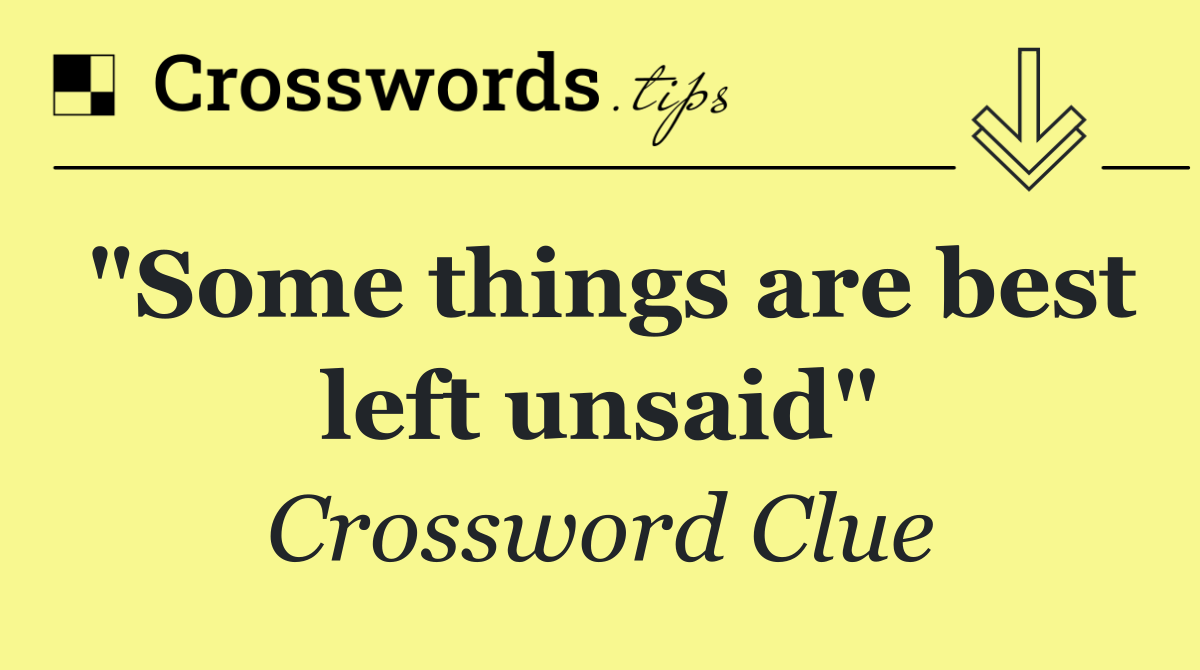 "Some things are best left unsaid"