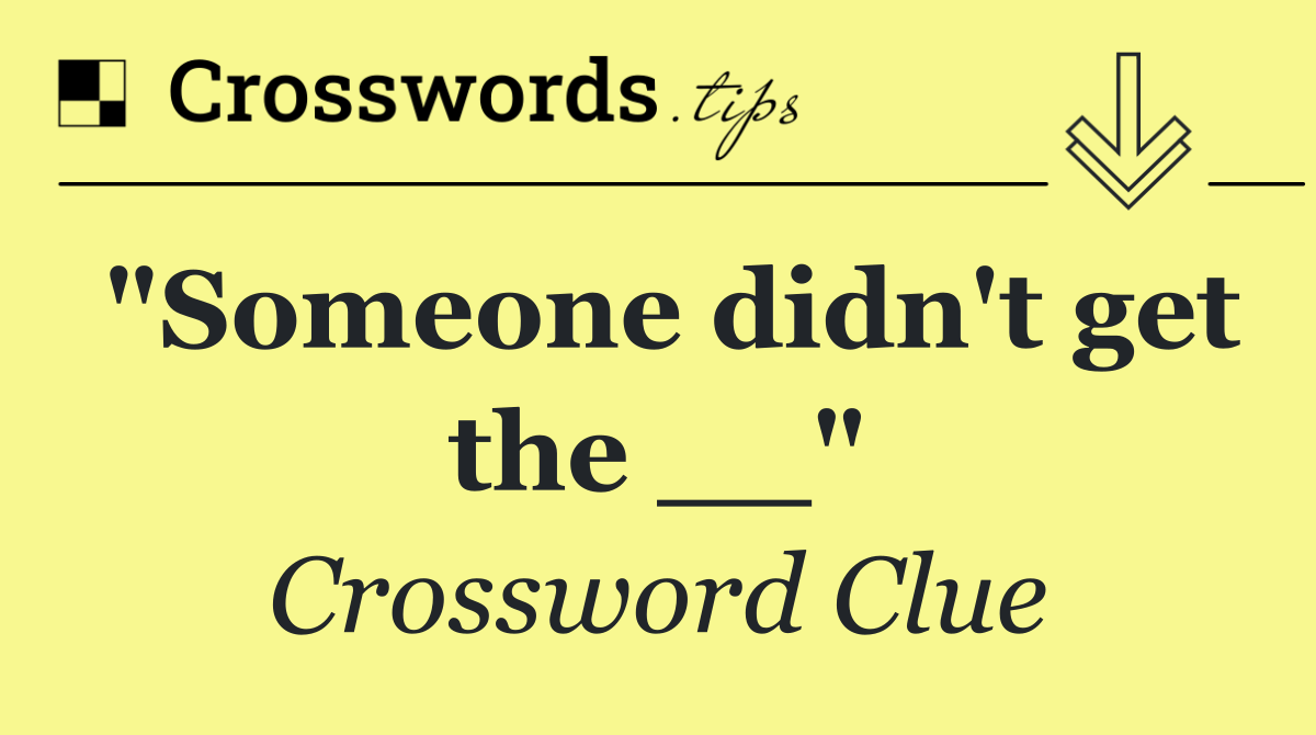 "Someone didn't get the __"