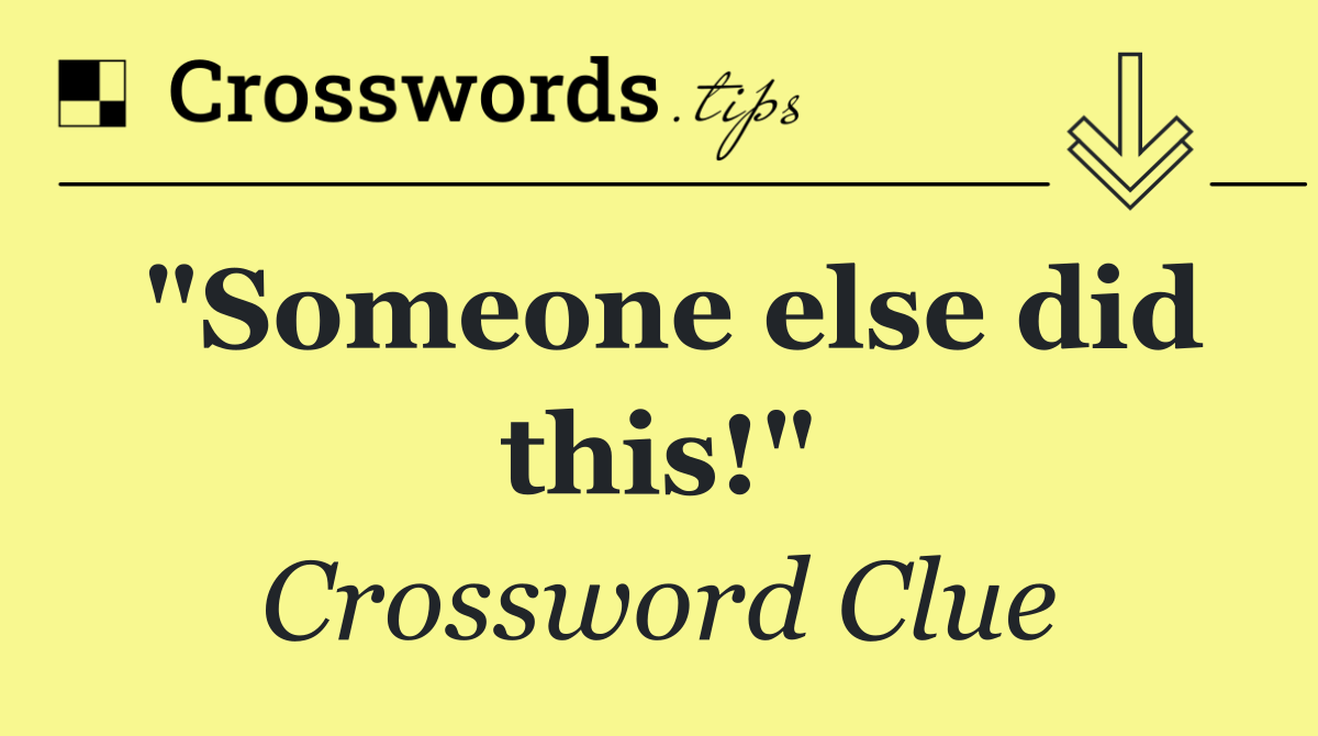 "Someone else did this!"