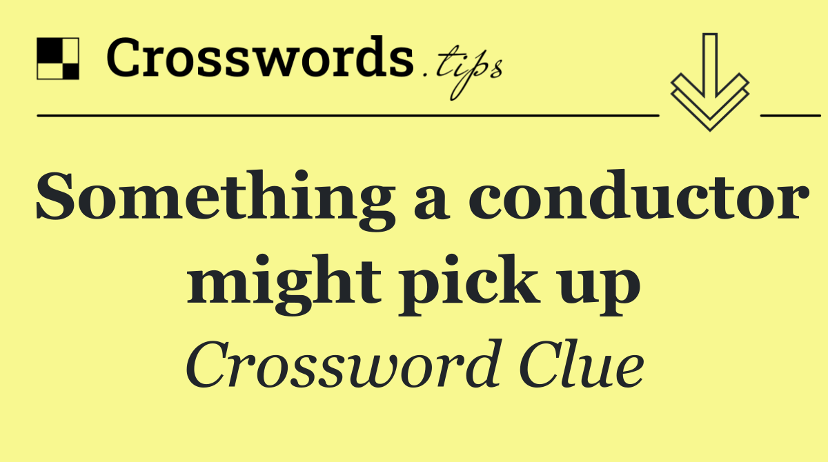 Something a conductor might pick up