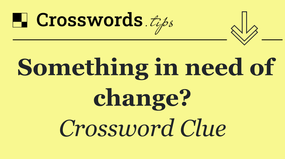 Something in need of change?