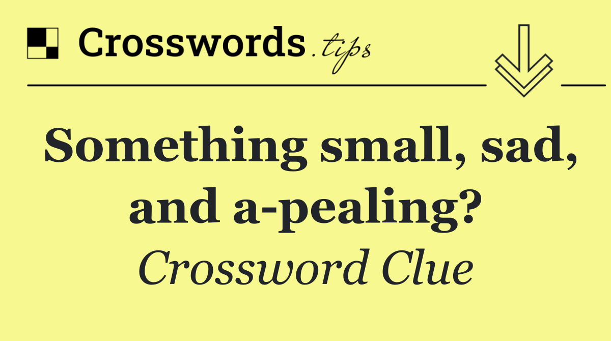 Something small, sad, and a pealing?