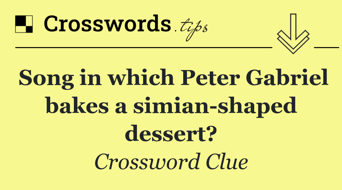 Song in which Peter Gabriel bakes a simian shaped dessert?