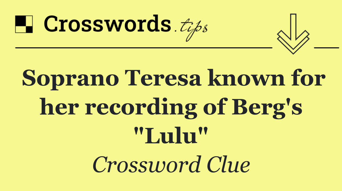 Soprano Teresa known for her recording of Berg's "Lulu"