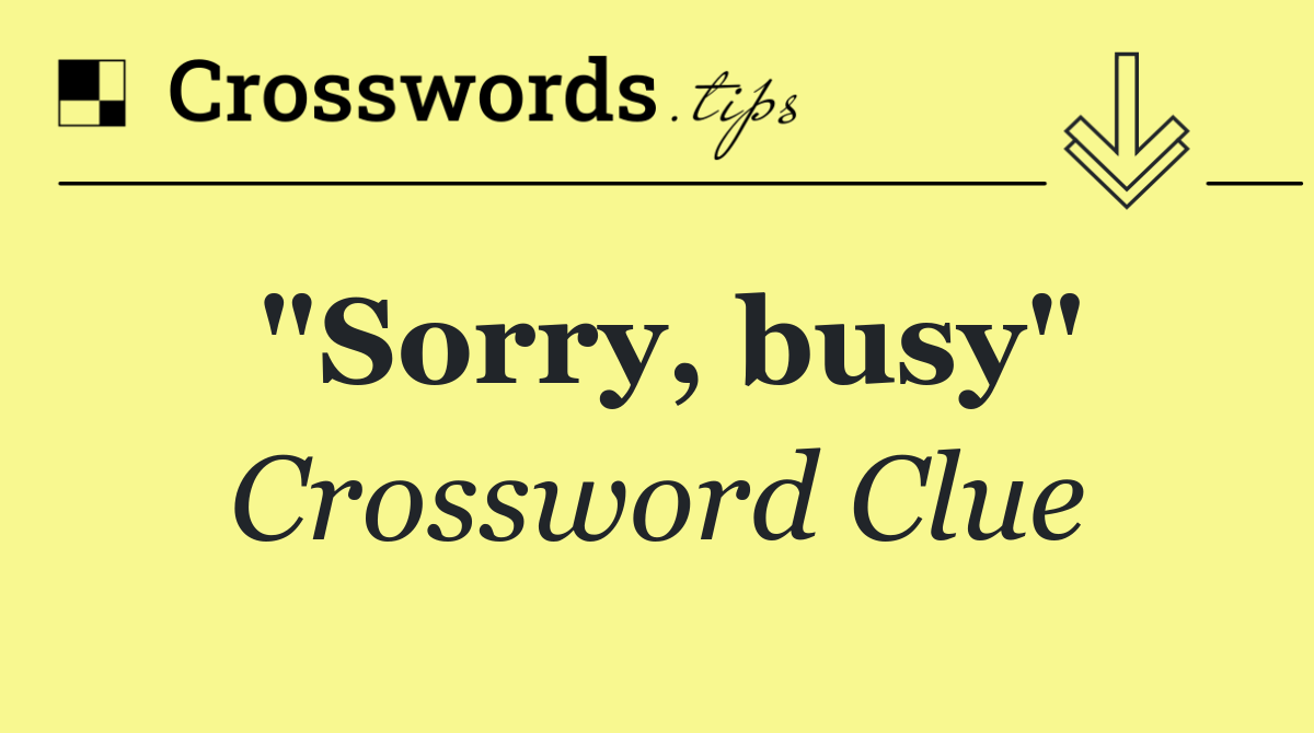 "Sorry, busy"